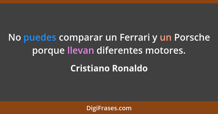 No puedes comparar un Ferrari y un Porsche porque llevan diferentes motores.... - Cristiano Ronaldo