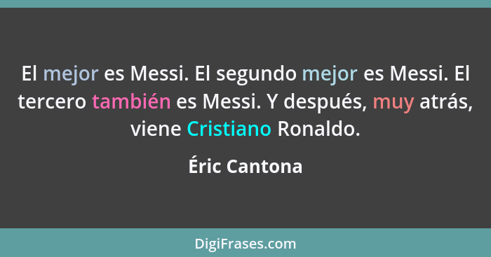 El mejor es Messi. El segundo mejor es Messi. El tercero también es Messi. Y después, muy atrás, viene Cristiano Ronaldo.... - Éric Cantona