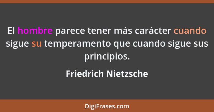 El hombre parece tener más carácter cuando sigue su temperamento que cuando sigue sus principios.... - Friedrich Nietzsche
