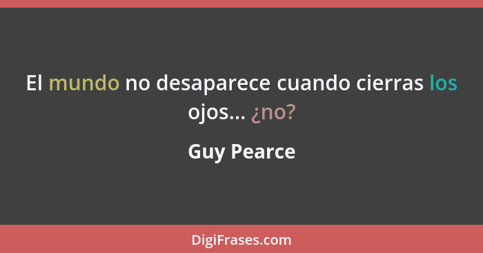 El mundo no desaparece cuando cierras los ojos... ¿no?... - Guy Pearce