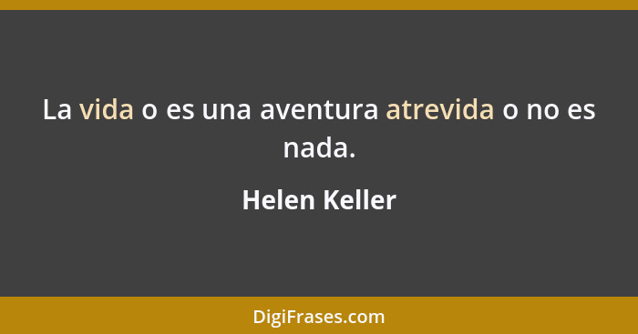 La vida o es una aventura atrevida o no es nada.... - Helen Keller
