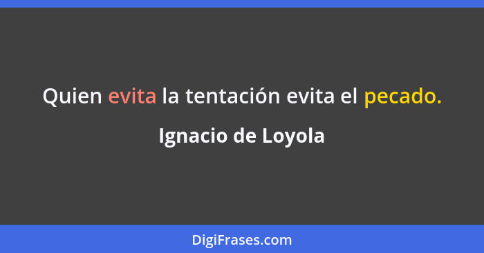 Quien evita la tentación evita el pecado.... - Ignacio de Loyola