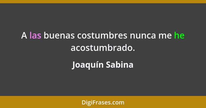 A las buenas costumbres nunca me he acostumbrado.... - Joaquín Sabina