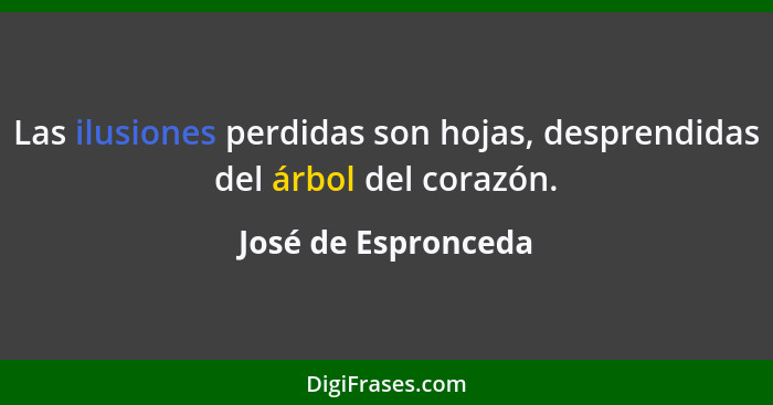 Las ilusiones perdidas son hojas, desprendidas del árbol del corazón.... - José de Espronceda