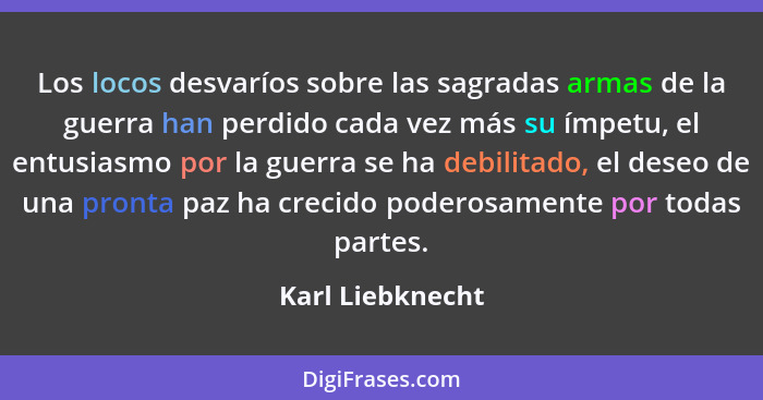 Los locos desvaríos sobre las sagradas armas de la guerra han perdido cada vez más su ímpetu, el entusiasmo por la guerra se ha debi... - Karl Liebknecht