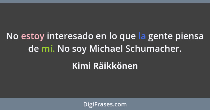 No estoy interesado en lo que la gente piensa de mí. No soy Michael Schumacher.... - Kimi Räikkönen