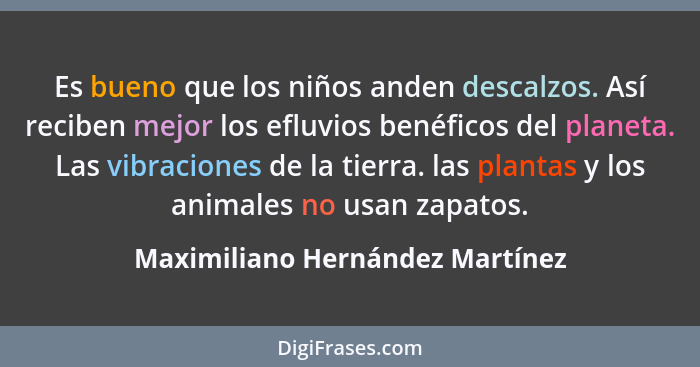 Es bueno que los niños anden descalzos. Así reciben mejor los efluvios benéficos del planeta. Las vibraciones de la t... - Maximiliano Hernández Martínez