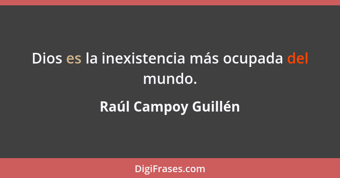 Dios es la inexistencia más ocupada del mundo.... - Raúl Campoy Guillén