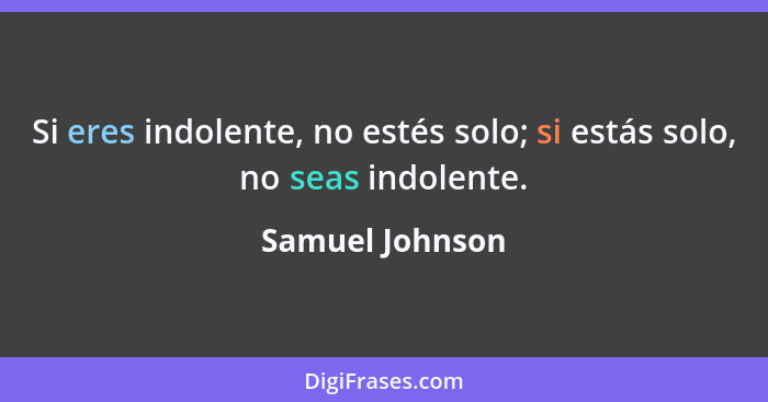 Si eres indolente, no estés solo; si estás solo, no seas indolente.... - Samuel Johnson