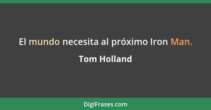 El mundo necesita al próximo Iron Man.... - Tom Holland