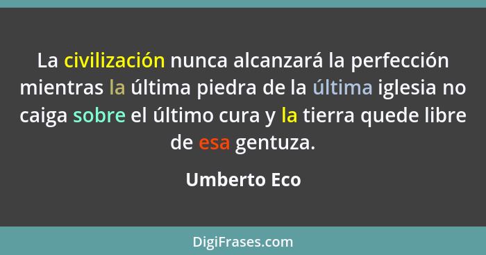 La civilización nunca alcanzará la perfección mientras la última piedra de la última iglesia no caiga sobre el último cura y la tierra q... - Umberto Eco