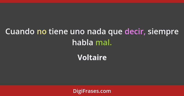 Cuando no tiene uno nada que decir, siempre habla mal.... - Voltaire