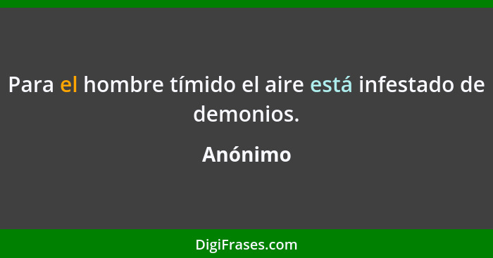 Para el hombre tímido el aire está infestado de demonios.... - Anónimo