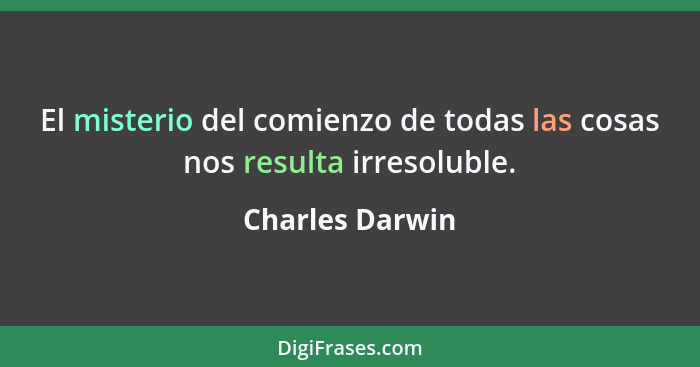 El misterio del comienzo de todas las cosas nos resulta irresoluble.... - Charles Darwin