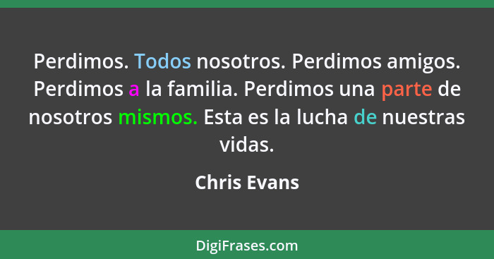 Perdimos. Todos nosotros. Perdimos amigos. Perdimos a la familia. Perdimos una parte de nosotros mismos. Esta es la lucha de nuestras vi... - Chris Evans