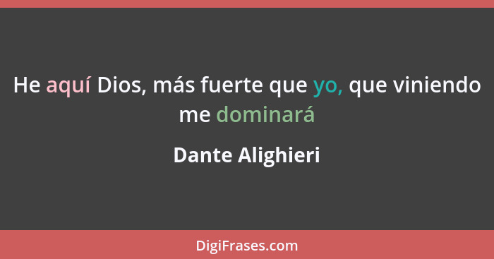 He aquí Dios, más fuerte que yo, que viniendo me dominará... - Dante Alighieri