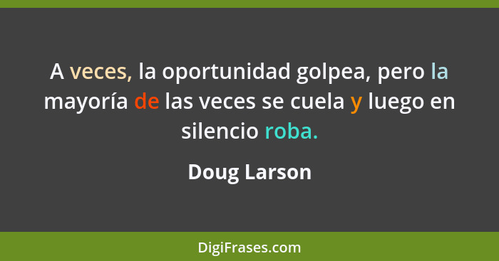 A veces, la oportunidad golpea, pero la mayoría de las veces se cuela y luego en silencio roba.... - Doug Larson