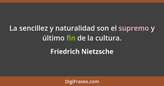 La sencillez y naturalidad son el supremo y último fin de la cultura.... - Friedrich Nietzsche