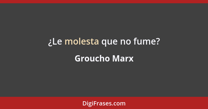 ¿Le molesta que no fume?... - Groucho Marx