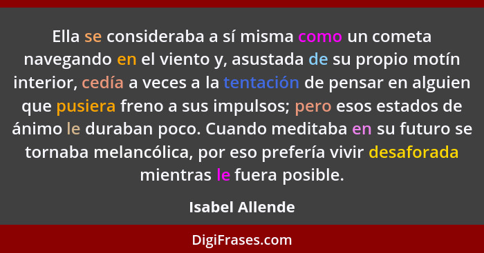 Ella se consideraba a sí misma como un cometa navegando en el viento y, asustada de su propio motín interior, cedía a veces a la tent... - Isabel Allende