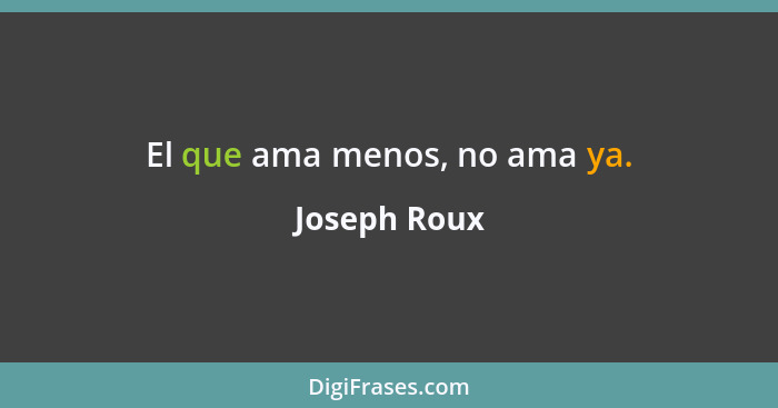 El que ama menos, no ama ya.... - Joseph Roux