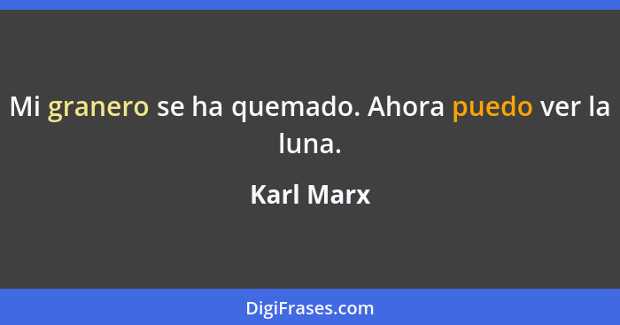 Mi granero se ha quemado. Ahora puedo ver la luna.... - Karl Marx