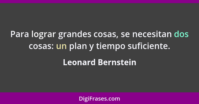Para lograr grandes cosas, se necesitan dos cosas: un plan y tiempo suficiente.... - Leonard Bernstein
