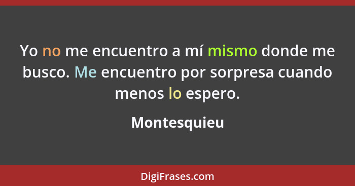 Yo no me encuentro a mí mismo donde me busco. Me encuentro por sorpresa cuando menos lo espero.... - Montesquieu