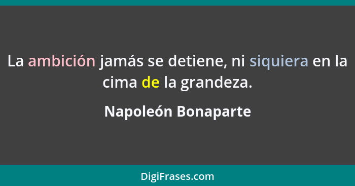 La ambición jamás se detiene, ni siquiera en la cima de la grandeza.... - Napoleón Bonaparte