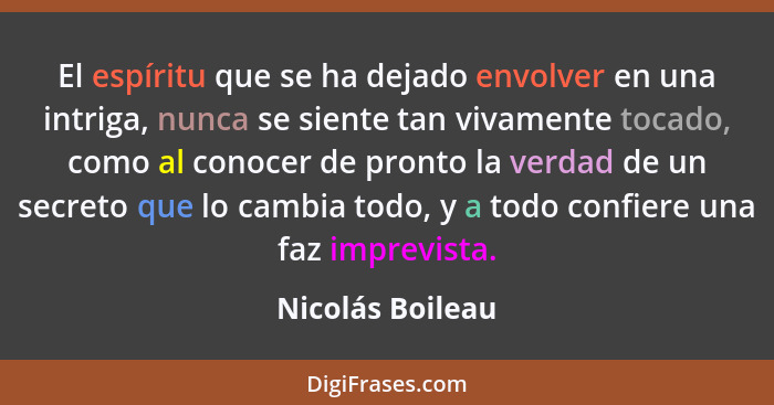 El espíritu que se ha dejado envolver en una intriga, nunca se siente tan vivamente tocado, como al conocer de pronto la verdad de u... - Nicolás Boileau