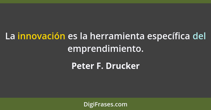 La innovación es la herramienta específica del emprendimiento.... - Peter F. Drucker