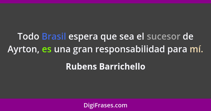 Todo Brasil espera que sea el sucesor de Ayrton, es una gran responsabilidad para mí.... - Rubens Barrichello