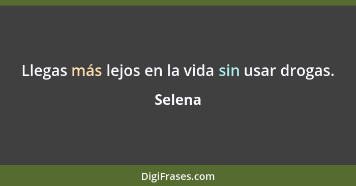 Llegas más lejos en la vida sin usar drogas.... - Selena