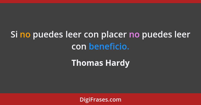 Si no puedes leer con placer no puedes leer con beneficio.... - Thomas Hardy