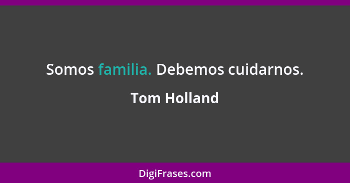 Somos familia. Debemos cuidarnos.... - Tom Holland