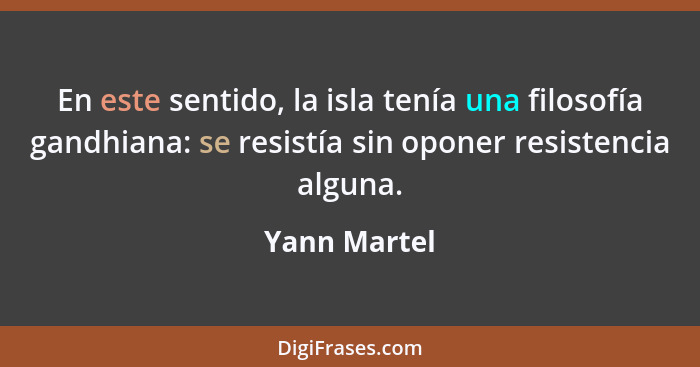 En este sentido, la isla tenía una filosofía gandhiana: se resistía sin oponer resistencia alguna.... - Yann Martel