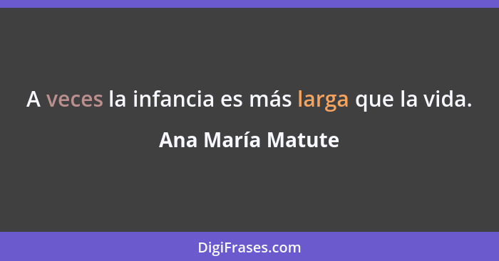 A veces la infancia es más larga que la vida.... - Ana María Matute