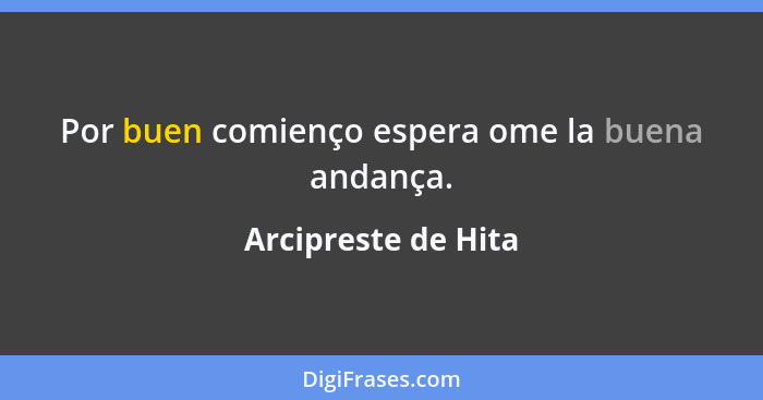 Por buen comienço espera ome la buena andança.... - Arcipreste de Hita