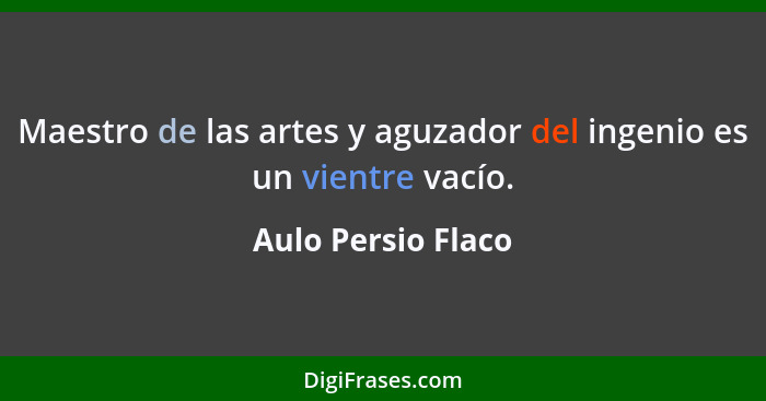 Maestro de las artes y aguzador del ingenio es un vientre vacío.... - Aulo Persio Flaco