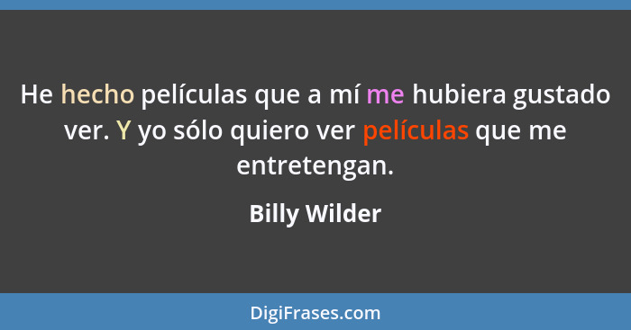 He hecho películas que a mí me hubiera gustado ver. Y yo sólo quiero ver películas que me entretengan.... - Billy Wilder