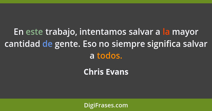 En este trabajo, intentamos salvar a la mayor cantidad de gente. Eso no siempre significa salvar a todos.... - Chris Evans