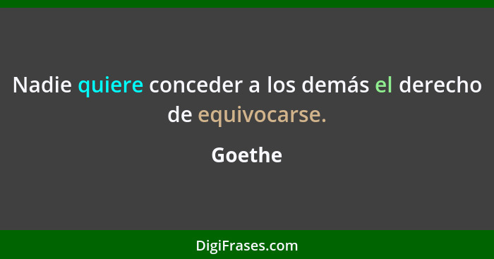 Nadie quiere conceder a los demás el derecho de equivocarse.... - Goethe
