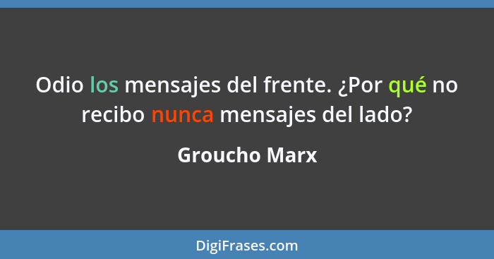 Odio los mensajes del frente. ¿Por qué no recibo nunca mensajes del lado?... - Groucho Marx