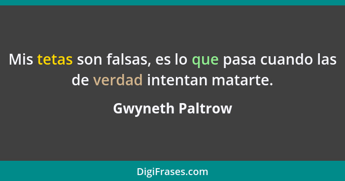 Mis tetas son falsas, es lo que pasa cuando las de verdad intentan matarte.... - Gwyneth Paltrow