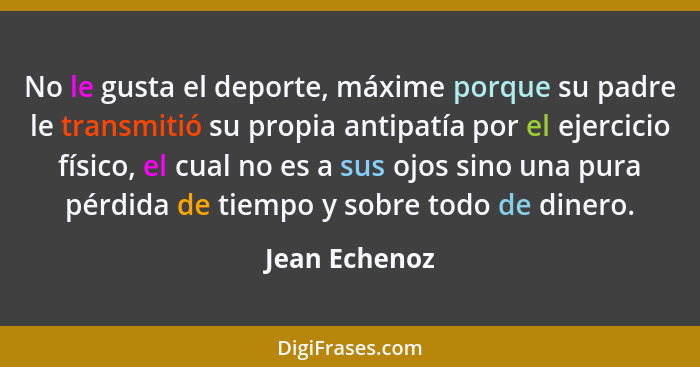 No le gusta el deporte, máxime porque su padre le transmitió su propia antipatía por el ejercicio físico, el cual no es a sus ojos sino... - Jean Echenoz