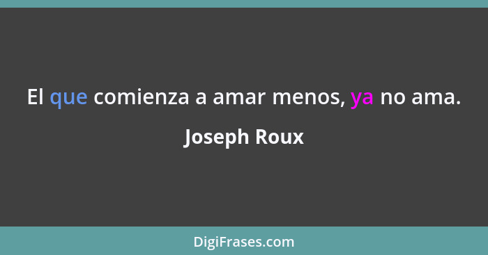 El que comienza a amar menos, ya no ama.... - Joseph Roux