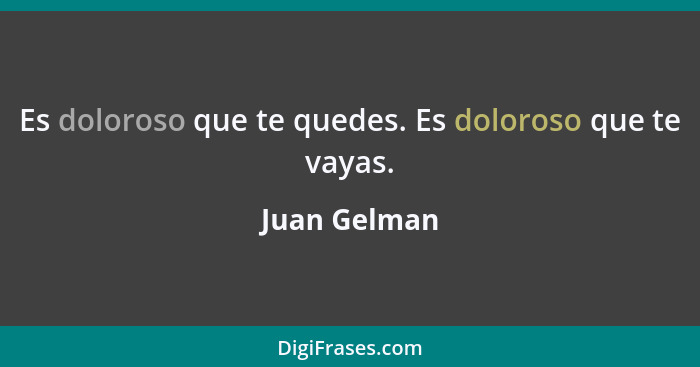 Es doloroso que te quedes. Es doloroso que te vayas.... - Juan Gelman