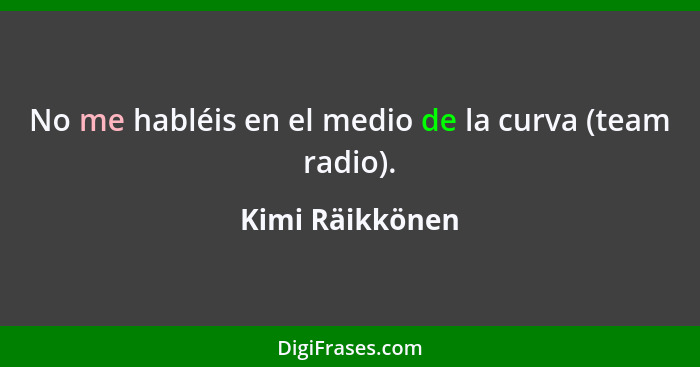 No me habléis en el medio de la curva (team radio).... - Kimi Räikkönen