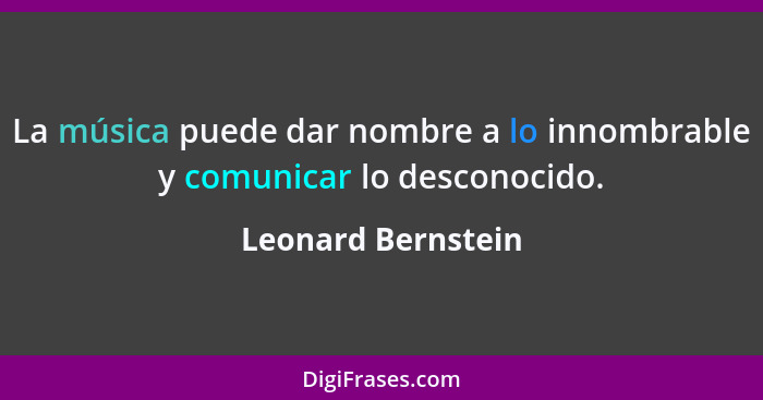 La música puede dar nombre a lo innombrable y comunicar lo desconocido.... - Leonard Bernstein