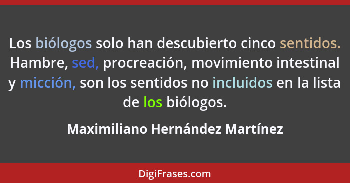 Los biólogos solo han descubierto cinco sentidos. Hambre, sed, procreación, movimiento intestinal y micción, son los... - Maximiliano Hernández Martínez